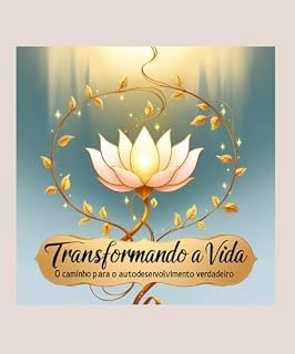 Livro TRANSFORMANDO A VIDA: O CAMINHO PARA O AUTODESENVOLVIMENTO VERDADEIRO