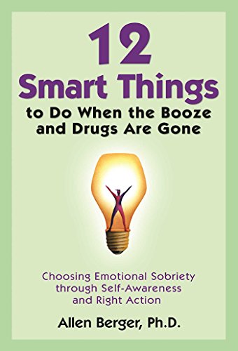 12 Smart Things to Do When the Booze and Drugs Are Gone: Choosing Emotional Sobriety through Self-Awareness and Right Action (Best Way To Sober Up)