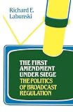 The First Amendment under Siege Vol. 62 : The Politics of Broadcast Regulation, Labunski, Richard E., 031322756X