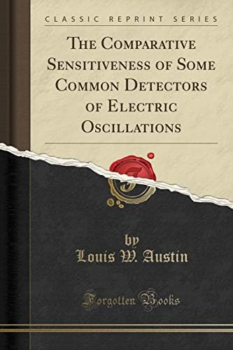 The Comparative Sensitiveness of Some Common Detectors of Electric Oscillations (Classic Reprint)