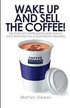 Wake Up and Sell the Coffee!: The story of Coffee Nation and how to start, build and sell a high-growth business