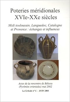 La Grésale, N° 6, Juin 2005 : Poteries méridionales (XVIe-XXe siècle) : Midi toulousain, Languedoc, Catalogne et Provence : échanges et influences, by François Amigues Jean-Marie Giorgio La Grésale, N° 6, Juin 2005 : Poteries méridionales (XVIe-XXe siècle) : Midi toulousain, Languedoc, Catalogne et Provence : échanges et influences, by François Amigues Jean-Marie Giorgio
