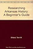 Front cover for the book Researching Arkansas history : a beginners guide by Tom W. Dillard