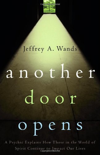 Another Door Opens: A Psychic Explains How Those in the World of Spirit Continue to Impact Our Lives by Jeffrey A. Wands
