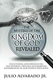 The Mystery of the Kingdom of God Revealed: Discovering and Experiencing the Inherent Presence and L by Julio Alvarado Jr.