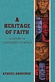 A Heritage of Faith: A History of Christianity in Nigeria by Ayodeji Abodunde