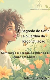 Livro O Segredo de Sofia e o Jardim da Reconciliação: Semeando o perdão e colhendo o amor em Cristo (Coleção Filhos do Evangelho)