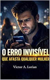Livro O Erro Invisível Que Afasta Qualquer Mulher: Os comportamentos silenciosos que destroem o interesse feminino — e como corrigir antes que seja tarde (ERROS INVISÍVEIS)