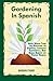 Gardening In Spanish: Useful Spanish Terms and Expressions for Gardeners, Landscaper Professionals, Horticulturalists and Produce Growers by 