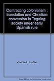 Front cover for the book Contracting Colonialism: Translation and Christian Conversion in Tagalog Society Under Early Spanish Rule by Vicente L. Rafael
