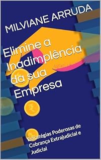 Livro Elimine a Inadimplência da sua Empresa: Estratégias Poderosas de Cobrança Extrajudicial e Judicial