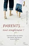 Parents... tout simplement ! : Comment rendre nos enfants plus calmes, plus heureux et plus confiant by
