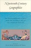 Nineteenth-Century Geographies : The Transformation of Space from the Victorian Age to the American Century, , 0813531438