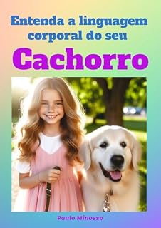 Entenda a Linguagem Corporal do Seu Cachorro: Decodificando os Sinais do seu Cão: Um Guia para a Linguagem Corporal Canina.
