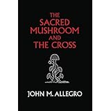The Sacred Mushroom and The Cross: A study of the nature and origins of Christianity within the fertility cults of the ancien