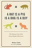 A Rat Is a Pig Is a Dog Is a Boy: The Human Cost of the Animal Rights Movement by Wesley J. Smith (2010-03-02)