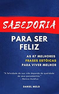 Livro Sabedoria Para Ser Feliz: As 87 Melhores Frases Estóicas Para Viver Melhor