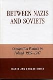 Front cover for the book Between Nazis and Soviets: Occupation Politics in Poland, 1939-1947 by Marek Jan Chodakiewicz