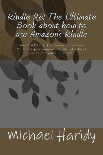 Kindle Me: The Ultimate Book about how to use Amazon's Kindle: ' Kindle ME ! ' is  four books in one book . It takes your hand and slowly introduces ... and ' Kindle ME !' will guide you through it.