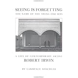 Seeing Is Forgetting the Name of the Thing One Sees: A Life of Contemporary Artist Robert Irwin