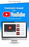 YouTube: Comment réussir sur YouTube et monétiser sa chaîne (youtube, réussir sur internet, rés by Tony SERVERA