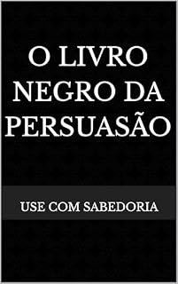 Livro O LIVRO NEGRO DA PERSUASÃO: Como Dominar a Psicologia da Persuasão e Influenciar Pessoas o Método Infalível Para Conquistar Corações e Mentes
