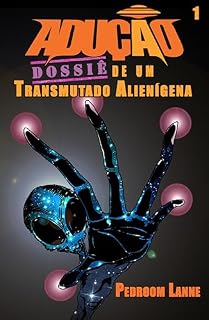 Livro Adução - Início: Dossiê de um Transmutado Alienígena (Adução & Abdução: o Épico Alienígena Livro 1)