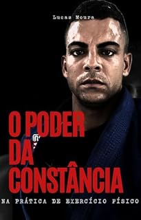 Livro O PODER DA CONSTÂNCIA NA PRÁTICA DE EXERCÍCIO FÍSICO: COMO MANTER A CONSTÂNCIA NOS ESPORTES PARA UMA VIDA SAUDÁVEL E EQUILIBRADA