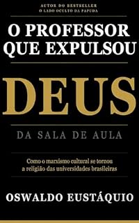 Livro O PROFESSOR QUE EXPULSOU DEUS DA SALA DE AULA: Como o marxismo cultural virou religião nas universidades brasileiras
