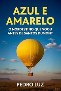 Livro Azul e Amarelo: A saga real do herói de Canudos que vendeu um piano para tocar o céu antes de Santos Dumont
