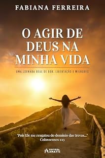 Livro O AGIR DE DEUS NA MINHA VIDA: UMA JORNADA REAL DE DOR, LIBERTAÇÃO E MILAGRES