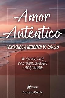 Livro Amor Autêntico: Despertando a Inteligência do coração: Um percurso entre psicoterapia, regressão e espiritualidade
