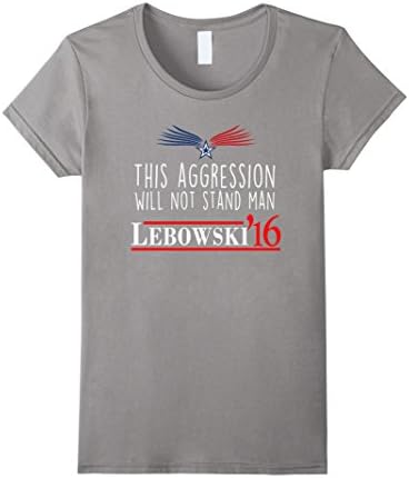 Women's Lebowski 2016 This Aggression Will Not Stand Man T-Shirt Medium Slate