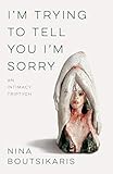 Nina Boutsikaris, "I’m Trying to Tell You I’m Sorry: An Intimacy Triptych" (Black Lawrence Press, 2019)