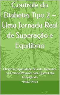 Livro Controle do Diabetes Tipo 2 – Uma Jornada Real de Superação e Equilíbrio: Glicemia e Qualidade de Vida: Descubra o Caminho Possível para Quem Está Começando
