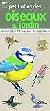 Petit atlas des oiseaux du jardin : Reconna\^itre 70 oiseaux du quotidien by