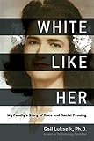 White Like Her: My Family's Story of Race and Racial Passing by Gail Lukasik, Kenyatta D. Berry