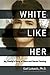 White Like Her: My Family's Story of Race and Racial Passing by Gail Lukasik, Kenyatta D. Berry
