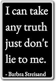 I can take any truth just don't lie to