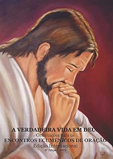 A Verdadeira Vida em Deus: Orientações para os Encontros Ecumênicos de Oração