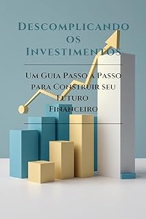 Livro Descomplicando os Investimentos: Um Guia Passo a Passo para Construir seu Futuro Financeiro