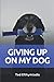 Giving Up On My Dog: A straightforward directive for those close to giving up on their dog by Ted Efthymiadis