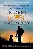 Trident K9 Warriors: My Tale from the Training Ground to the Battlefield with Elite Navy SEAL Canine by Mike Ritland, Gary Brozek