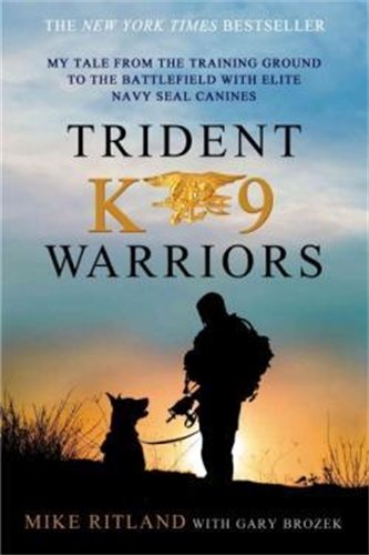 Trident K9 Warriors: My Tale from the Training Ground to the Battlefield with Elite Navy SEAL Canine by Mike Ritland, Gary Brozek