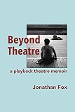 Beyond Theatre: A playback theatre memoir by Jonathan Fox