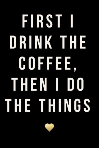 [B.e.s.t] First I Drink The Coffee, Then I Do The Things, 18 Month Weekly & Monthly Planner | 2018-2019: Gold [T.X.T]