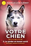 Votre chien 5. Le garder en bonne santé: 30 étapes simples et efficaces (French Edition) by Murielle Lucie Clément