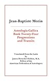 Astrologia Gallica Book 24: Progressions and Transits by Jean-Baptiste Morin, Translated by James Herschel Holden M.A.