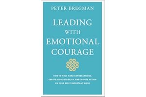 Leading With Emotional Courage: How to Have Hard Conversations, Create Accountability, And Inspire Action On Your Most Import