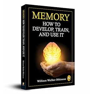 Memory: How To Develop, Train, And Use It